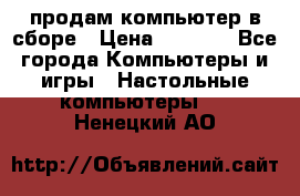 продам компьютер в сборе › Цена ­ 3 000 - Все города Компьютеры и игры » Настольные компьютеры   . Ненецкий АО